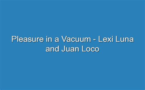 pleasure in a vacuum lexi|Lexi Luna